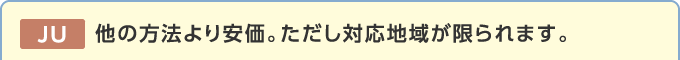 JU 他の方法より安価。ただし対応地域が限られます。