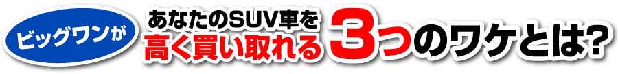 ビッグワンがあなたのSUV車を高く買い取れる3つのワケとは？