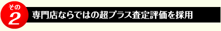 専門店ならではの超プラス査定評価を採用